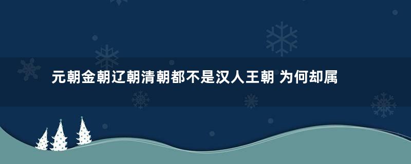 元朝金朝辽朝清朝都不是汉人王朝 为何却属于中国历史